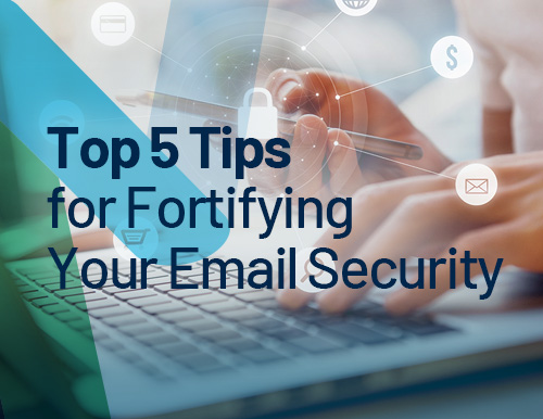 Top 5 Tips for Fortifying Your Email Security